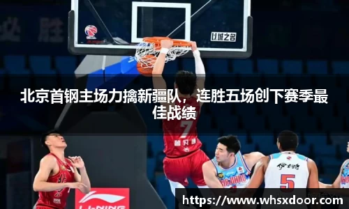 北京首钢主场力擒新疆队，连胜五场创下赛季最佳战绩