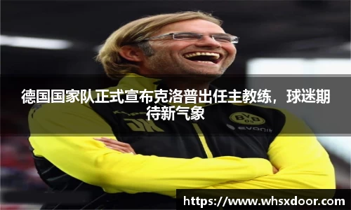 德国国家队正式宣布克洛普出任主教练，球迷期待新气象