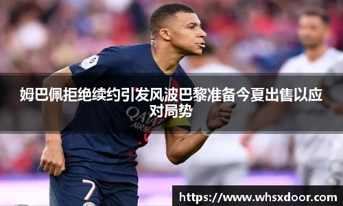 姆巴佩拒绝续约引发风波巴黎准备今夏出售以应对局势