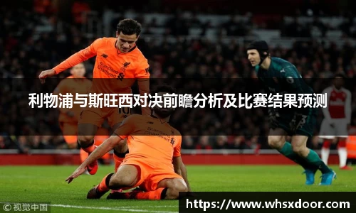 利物浦与斯旺西对决前瞻分析及比赛结果预测