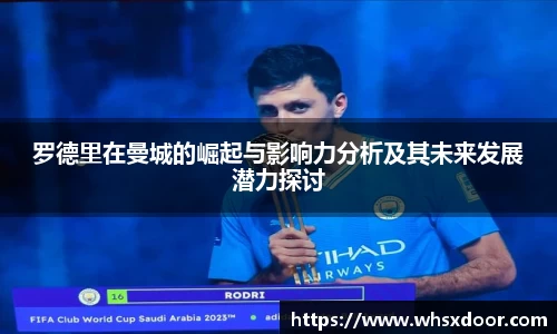 罗德里在曼城的崛起与影响力分析及其未来发展潜力探讨