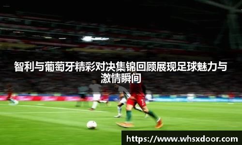 智利与葡萄牙精彩对决集锦回顾展现足球魅力与激情瞬间