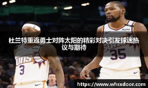 杜兰特重返勇士对阵太阳的精彩对决引发球迷热议与期待