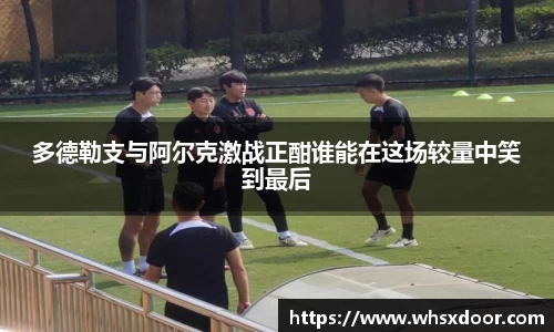 多德勒支与阿尔克激战正酣谁能在这场较量中笑到最后