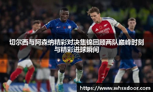 切尔西与阿森纳精彩对决集锦回顾两队巅峰时刻与精彩进球瞬间