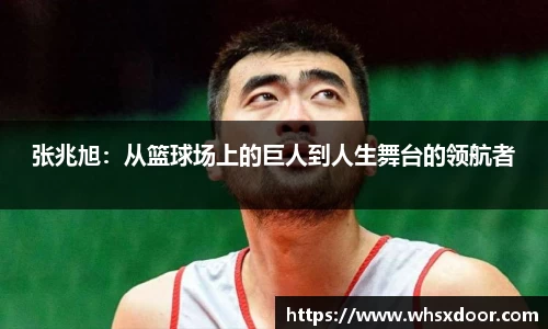 张兆旭：从篮球场上的巨人到人生舞台的领航者