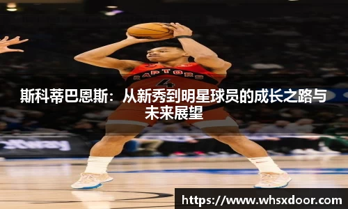 斯科蒂巴恩斯：从新秀到明星球员的成长之路与未来展望
