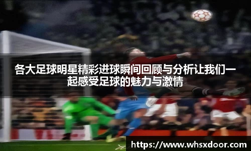 各大足球明星精彩进球瞬间回顾与分析让我们一起感受足球的魅力与激情