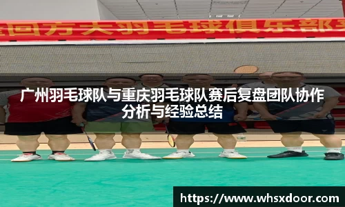 广州羽毛球队与重庆羽毛球队赛后复盘团队协作分析与经验总结