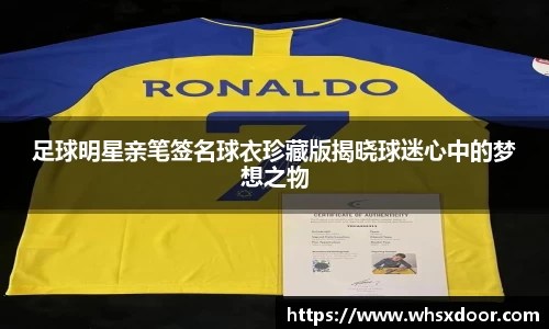 足球明星亲笔签名球衣珍藏版揭晓球迷心中的梦想之物