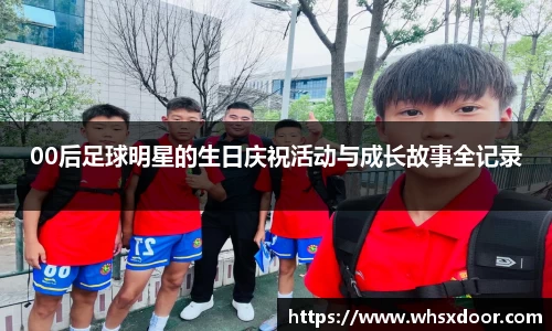 00后足球明星的生日庆祝活动与成长故事全记录