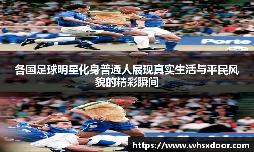 各国足球明星化身普通人展现真实生活与平民风貌的精彩瞬间