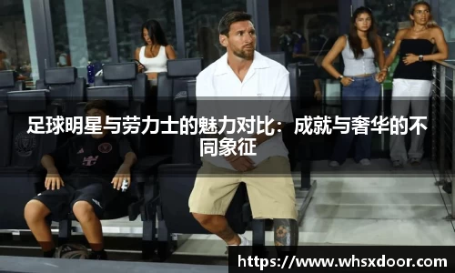 足球明星与劳力士的魅力对比：成就与奢华的不同象征